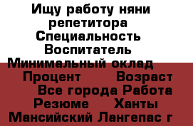 Ищу работу няни, репетитора › Специальность ­ Воспитатель › Минимальный оклад ­ 300 › Процент ­ 5 › Возраст ­ 28 - Все города Работа » Резюме   . Ханты-Мансийский,Лангепас г.